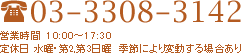 03-3308-3142 営業時間 10:00～17:30 定休日 水曜・第2,第3日曜　季節により変動する場合あり