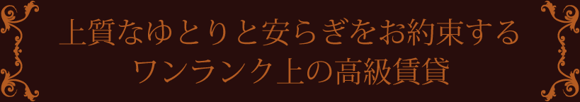 上質なゆとりと安らぎをお約束するワンランク上の高級賃貸